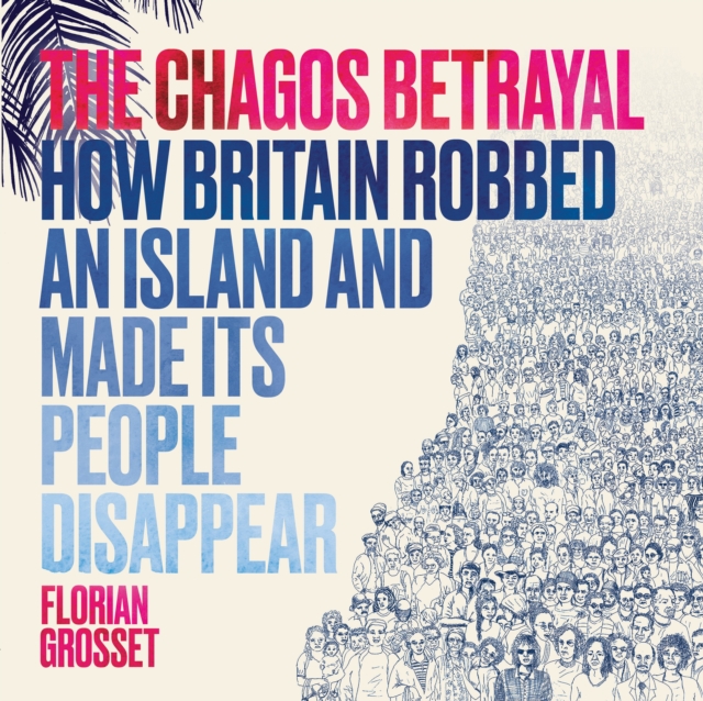 Cover for: The Chagos Betrayal : How Britain Robbed an Island and Made Its People Disappear