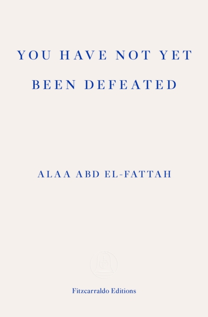 Cover for: You Have Not Yet Been Defeated : Selected Writings 2011-2021