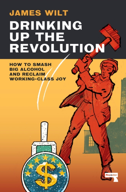 Image for Drinking Up the Revolution : How to Smash Big Alcohol and Reclaim Working-Class Joy