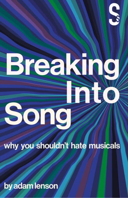 Cover for: Breaking into Song: Why You Shouldn't Hate Musicals