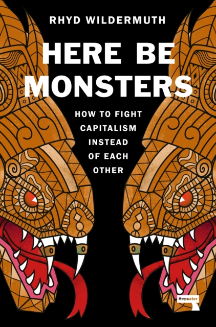 Image for Here Be Monsters : How to Fight Capitalism Instead of Each Other