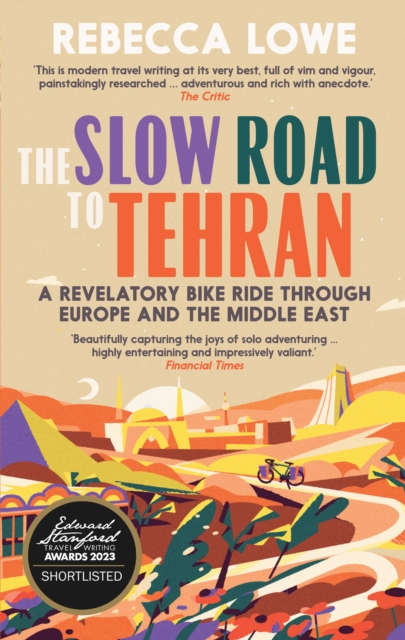 Cover for: The Slow Road to Tehran : A Revelatory Bike Ride Through Europe and the Middle East by Rebecca Lowe