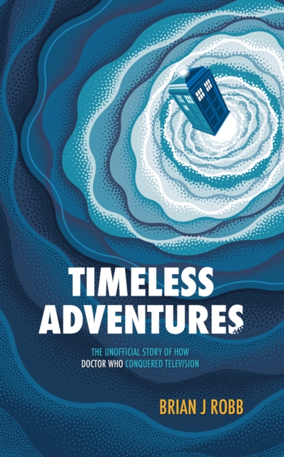 Image for Timeless Adventures : The Unofficial Story of How Doctor Who Conquered Television