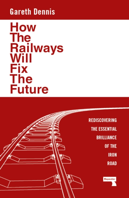 Image for How the Railways Will Fix the Future : Rediscovering the Essential Brilliance of the Iron Road