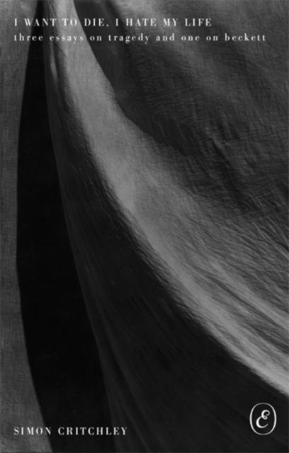 Image for I Want to Die, I Hate My Life : Three Essays on Tragedy and One on Beckett