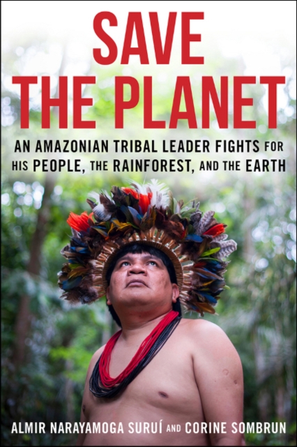 Cover for: Save The Planet : An Amazonian Tribal Leader Fights for His People, The Rainforest, and The Earth