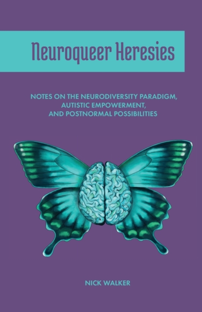 Image for Neuroqueer Heresies : Notes on the Neurodiversity Paradigm, Autistic Empowerment, and Postnormal Possibilities