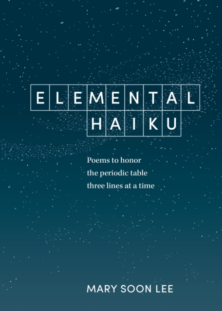 Cover for: Elemental Haiku : Poems to Honor the Periodic Table, Three Lines at a Time