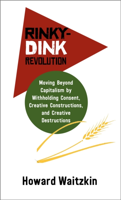 Image for Rinky-Dink Revolution: : Moving Beyond Capitalism by Withholding Consent, Creative Constructions, and Creative Destructions
