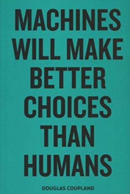 Cover for: Douglas Coupland - Machines Will Make Better Choices Than Humans