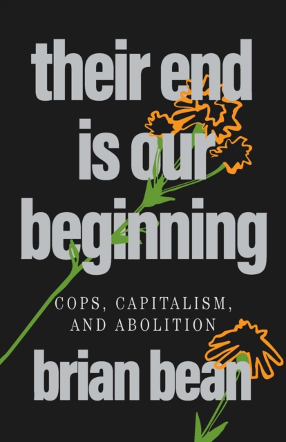 Image for Their End Is Our Beginning : Cops, Capitalism, and Abolition