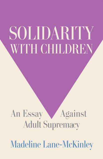 Image for Solidarity with Children : An Essay Against Adult Supremacy